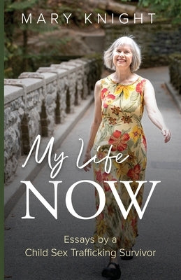 My Life Now: Essays by a Child Sex Trafficking Survivor by Knight, Mary
