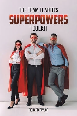 The Team Leader's SuperPowers Toolkit by Taylor, Richard