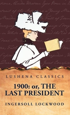 1900: Or, The Last President by Ingersoll Lockwood