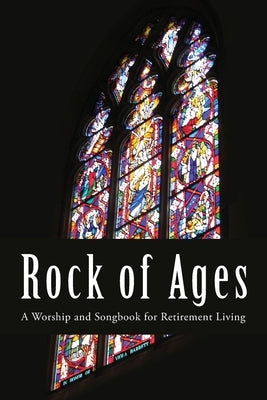 Rock of Ages: A Worship and Songbook for Retirement Living by Applicable, Not