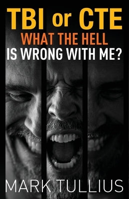 TBI or CTE: What the Hell is Wrong with Me? by Tullius, Mark