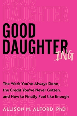 Good Daughtering: The Work You've Always Done, the Credit You've Never Gotten, and How to Finally Feel Like Enough by Alford Phd, Allison M.