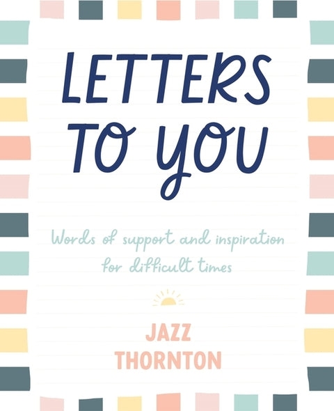 Letters to You: Words of Support and Inspiration for Difficult Times by Thornton, Jazz