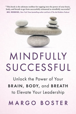 Mindfully Successful: Unlock the Power of Your Brain, Body, and Breath to Elevate Your Leadership by Boster, Margo