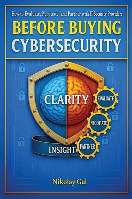 Before Buying Cybersecurity: How to Evaluate, Negotiate, and Partner with IT Security Providers by Gul, Nikolay