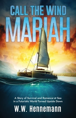 Call the Wind Mariah: A Story of Survival and Romance at Sea in a Futuristic World Turned Upside Down by Hennemann, W. W.