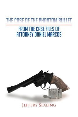 The Case of the Phantom Bullet: From the Case Files of Attorney Daniel Marcos by Sealing, Jeffery