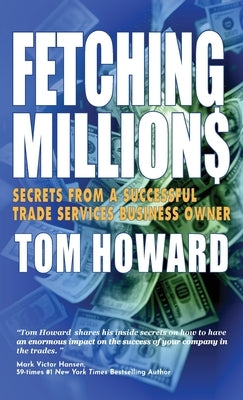 Fetching Million$: Secrets from a Successful Trade Services Business Owner by Howard, Tom