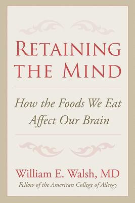 Retaining the Mind: How the Foods We Eat Affect Our Brain by Walsh, William E.
