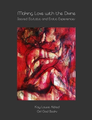 Making Love with the Divine: Sacred, Ecstatic and Erotic Experiences by Aldred, Kay Louise
