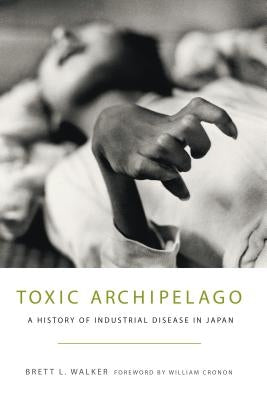 Toxic Archipelago: A History of Industrial Disease in Japan by Walker, Brett L.