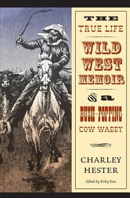 The True Life Wild West Memoir of a Bush-Popping Cow Waddy by Hester, Charley