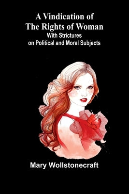 A Vindication of the Rights of Woman; With Strictures on Political and Moral Subjects by Wollstonecraft, Mary