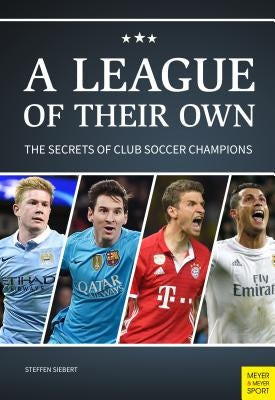A League of Their Own: The Secrets of Club Soccer Champions by Siebert, Steffen