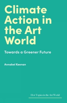 Climate Action in the Art World: Towards a Greener Future by Keenan, Annabel