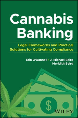Cannabis Banking: Legal Frameworks and Practical Solutions for Cultivating Compliance by O'Donnell, Erin