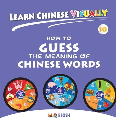 Learn Chinese Visually 10: How to Guess the Meaning of Chinese Words - Preschoolers' First Chinese Book (Age 7) by Blosh, W. Q.