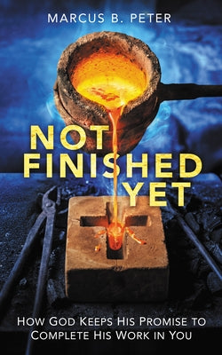 Not Finished Yet: How God Keeps His Promise to Complete His Work in You by Peter, Marcus B.