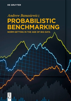 Probabilistic Benchmarking: Norm-Setting in the Age of Big Data by Banasiewicz, Andrew