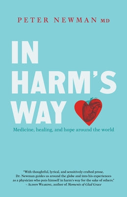 In Harm's Way: Medicine, Healing, and Hope Around the World by Newman, Peter