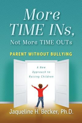 More TIME INs, Not More TIME OUTs: Parent Without Bullying: A New Approach to Raising Children by Becker, Jaqueline Hope