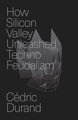 How Silicon Valley Unleashed Techno-Feudalism: The Making of the Digital Economy by Durand, C?dric
