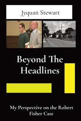 Beyond The Headlines: My Perspective on the Robert Fisher Case by Stewart, Jyquan