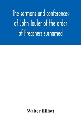 The sermons and conferences of John Tauler of the order of Preachers surnamed "The Illuminated Doctor"; being his spiritual doctrine by Elliott, Walter