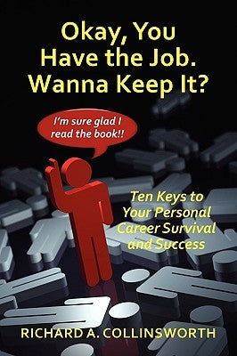 Okay, You Have the Job. Wanna Keep It?: Ten Keys to Your Personal Career Survival and Success by Collinsworth, Richard
