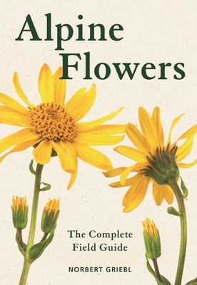 Alpine Flowers: The Complete Field Guide by Griebl, Norbert