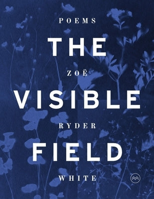 The Visible Field: Poems by White, ZoÃ« Ryder