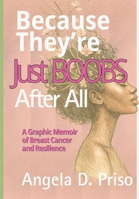 Because They're Just Boobs After All: A Graphic Memoir of Breast Cancer and Resilience by Priso, Angela D.