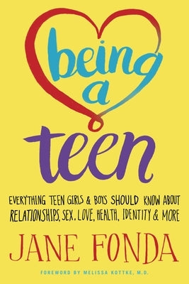 Being a Teen: Everything Teen Girls & Boys Should Know About Relationships, Sex, Love, Health, Identity & More by Fonda, Jane