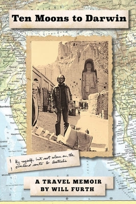 Ten Moons to Darwin: By Myself, But Not Alone on the Overland Route to Australia by Furth, Will