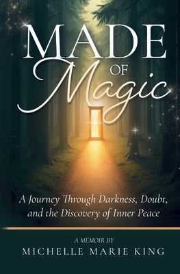 Made of Magic: A Journey Through Darkness, Doubt, and the Discovery of Inner Peace by King, Michelle Marie