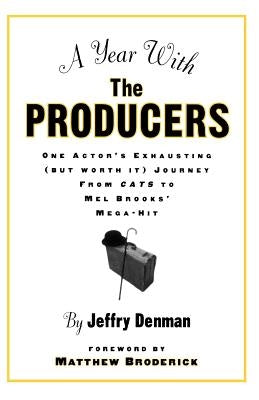A Year with the Producers: One Actor's Exhausting (But Worth It) Journey from Cats to Mel Brooks' Mega-Hit by Denman, Jeffry