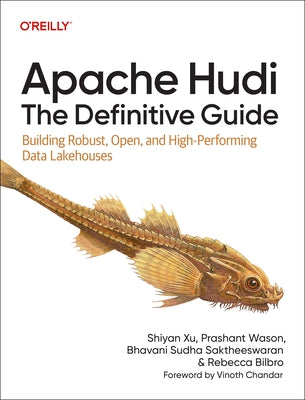 Apache Hudi: The Definitive Guide: Building Robust, Open, and High-Performing Data Lakehouses by Xu, Shiyan