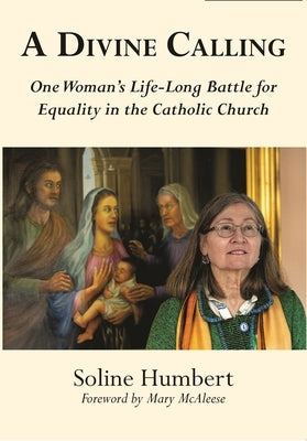 A Divine Calling: One Woman's Life-Long Battle for Equality in the Catholic Church by Humbert, Soline