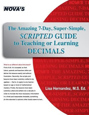 The Amazing 7-Day, Super-Simple, Scripted Guide to Teaching or Learning Decimals by Hernandez, Lisa