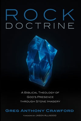 Rock Doctrine: A Biblical Theology of God's Presence Through Stone Imagery by Crawford, Greg Anthony