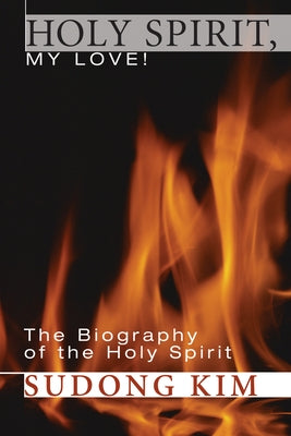 Holy Spirit, My Love!: The Biography of the Holy Spirit by Kim, Sudong