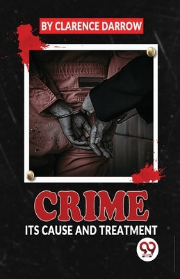 Crime Its Cause And Treatment by Darrow, Clarence