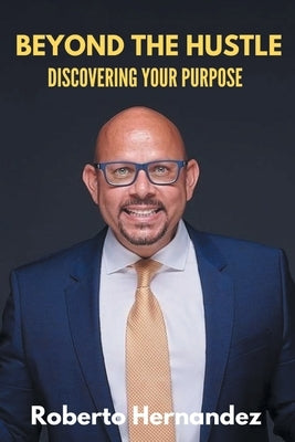 Beyond The Hustle: Discovering Your Purpose by Hernandez, Roberto