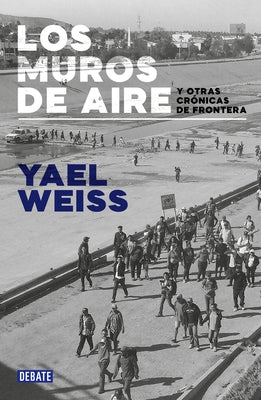 Los Muros de Aire. Y Otras Crónicas de Frontera / /Walls of Air. and Other Front Ier Chronicles by Weiss, Yael