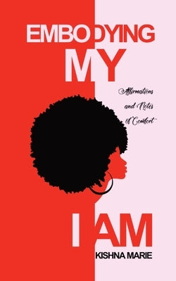 Embodying My I AM: Affirmations and Notes of Comfort by Marie, Kishna
