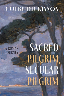 Sacred Pilgrim, Secular Pilgrim: A Roman Journey by Dickinson, Colby