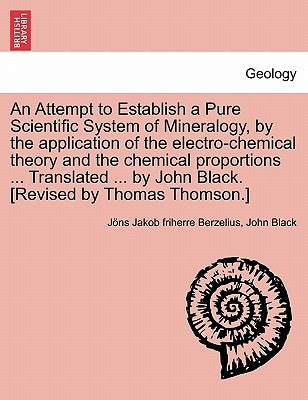 An Attempt to Establish a Pure Scientific System of Mineralogy, by the Application of the Electro-Chemical Theory and the Chemical Proportions ... Tr by Berzelius, Jans Jakob