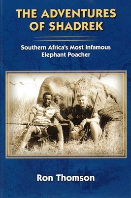 Adventure's of Shadrek: Southern Africa's Most Infamous Elephant Poacher by Thomson, Ron