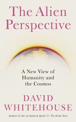 The Alien Perspective: A New View of Humanity and the Cosmos by Whitehouse, David