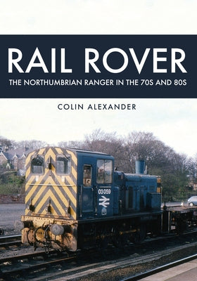 Rail Rover: The Northumbrian Ranger in the 70s & 80s: The Northumbrian Ranger in the 70s & 80s by Alexander, Colin